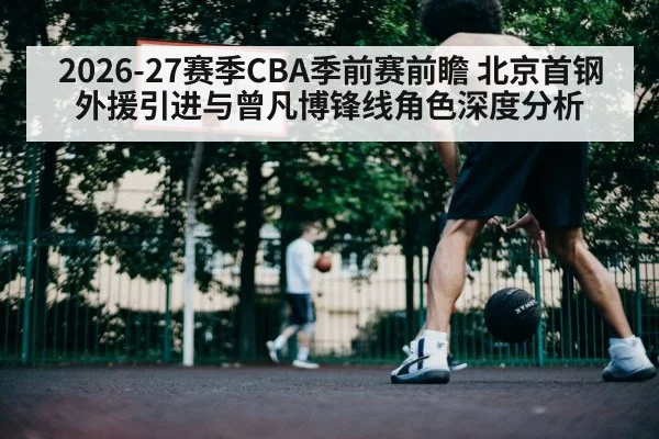 2026-27赛季CBA季前赛前瞻 北京首钢外援引进与曾凡博锋线角色深度分析