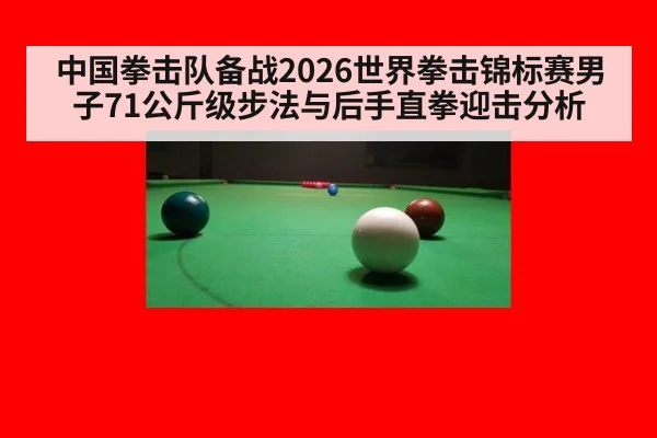 中国拳击队备战2026世界拳击锦标赛男子71公斤级步法与后手直拳迎击分析