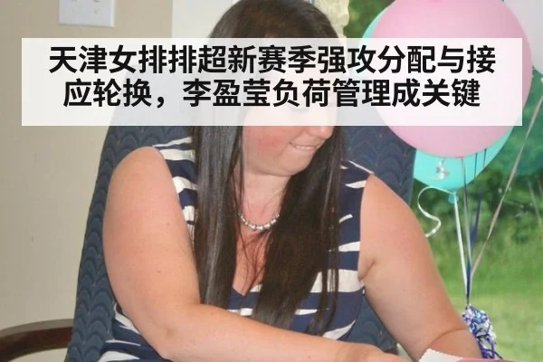 天津女排排超新赛季强攻分配与接应轮换，李盈莹负荷管理成关键